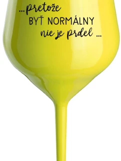 ...PRETOŽE BYŤ NORMÁLNY NIE JE PRDEL... - žltý nerozbitný pohár na víno 470 ml