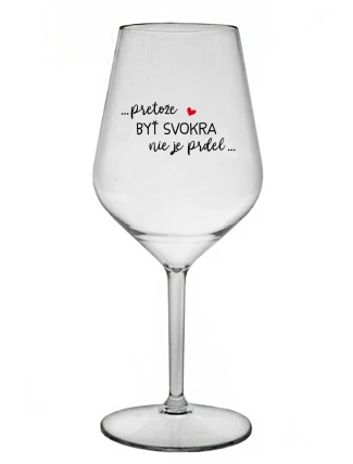 ...PRETOŽE BYŤ SVOKRA NIE JE PRDEL... - priehľadný nerozbitný pohár na víno 470 ml