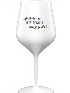 ...PROTOŽE BÝT ŽENICH NENÍ PRDEL... - biely nerozbitný pohár na víno 470 ml