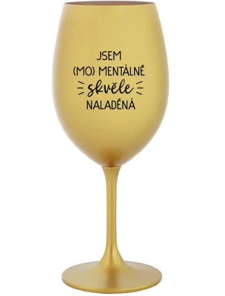 JSEM (MO)MENTÁLNĚ SKVĚLE NALADĚNÁ - zlatá sklenice na víno 350 ml JSEM (MO)MENTÁLNĚ SKVĚLE NALADĚNÁ - zlatá sklenice na víno 350 ml