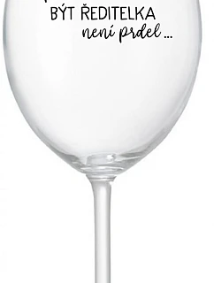 ...PROTOŽE BÝT ŘEDITELKA NENÍ PRDEL... - čirá sklenice na víno 350 ml