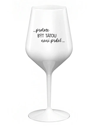 ...PROTOŽE BÝT TÁTOU NENÍ PRDEL... - bílá nerozbitná sklenice na víno 470 ml
