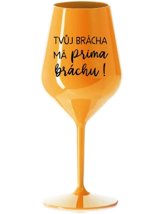 TVŮJ BRÁCHA MÁ PRIMA BRÁCHU! - oranžová nerozbitná sklenice na víno 470 ml TVŮJ BRÁCHA MÁ PRIMA BRÁCHU! - oranžová nerozbitná sklenice na víno 470 ml