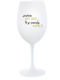 ...PROTOŽE BÝT OTEC...TO JE SRANDY KOPEC! - bílá sklenice na víno 350 ml
