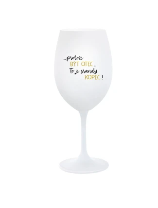 ...PROTOŽE BÝT OTEC...TO JE SRANDY KOPEC! - bílá sklenice na víno 350 ml ...PROTOŽE BÝT OTEC...TO JE SRANDY KOPEC! - bílá sklenice na víno 350 ml