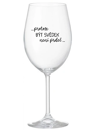 ...PROTOŽE BÝT SVĚDEK NENÍ PRDEL... - čirá sklenice na víno 350 ml
