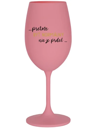 ...PRETOŽE BYŤ NORMÁLNY NIE JE PRDEL... - ružový pohár na víno 350 ml ...PRETOŽE BYŤ NORMÁLNY NIE JE PRDEL... - ružový pohár na víno 350 ml