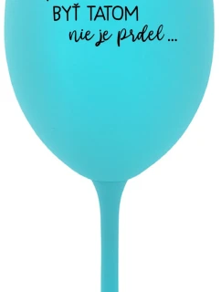 ...PRETOŽE BYŤ TATOM NIE JE PRDEL... - tyrkysový pohár na víno 350 ml