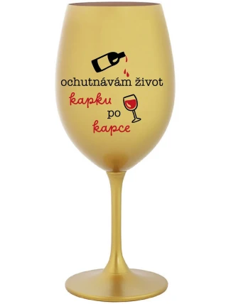 OCHUTNÁVÁM ŽIVOT KAPKU PO KAPCE - zlatá sklenice na víno 350 ml OCHUTNÁVÁM ŽIVOT KAPKU PO KAPCE - zlatá sklenice na víno 350 ml