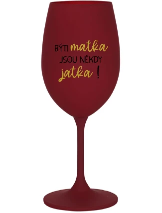 BÝTI MATKA JSOU NĚKDY JATKA! - bordo sklenice na víno 350 ml BÝTI MATKA JSOU NĚKDY JATKA! - bordo sklenice na víno 350 ml