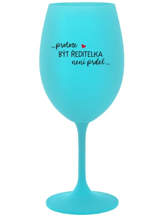 ...PROTOŽE BÝT ŘEDITELKA NENÍ PRDEL... - tyrkysová sklenice na víno 350 ml