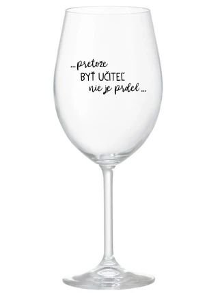 ...PRETOŽE BYŤ UČITEĽ NIE JE PRDEL... - priehľadný pohár na víno 350 ml