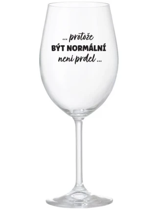 ...PROTOŽE BÝT NORMÁLNÍ NENÍ PRDEL... - čirá sklenice na víno 350 ml