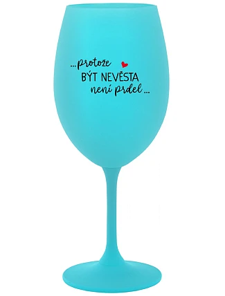 ...PROTOŽE BÝT NEVĚSTA NENÍ PRDEL... - tyrkysová sklenice na víno 350 ml