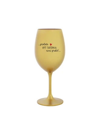 PROTOŽE BÝT TATÉRKA NENÍ PRDEL - zlatá sklenice na víno 350 ml PROTOŽE BÝT TATÉRKA NENÍ PRDEL - zlatá sklenice na víno 350 ml