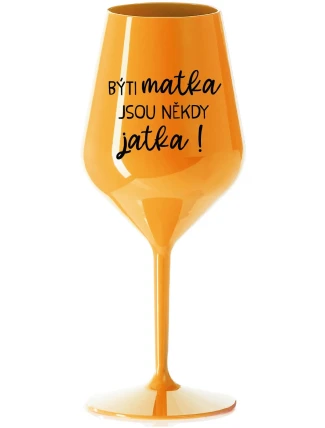 BÝTI MATKA JSOU NĚKDY JATKA! - oranžová nerozbitná sklenice na víno 470 ml BÝTI MATKA JSOU NĚKDY JATKA! - oranžová nerozbitná sklenice na víno 470 ml