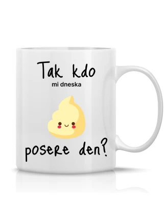 TAK KDO MI DNESKA POSERE DEN? - klasický bílý keramický hrníček 300 ml