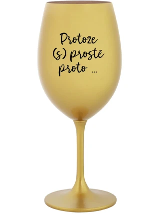 PROTOŽE (S)PROSTĚ PROTO... - zlatá sklenice na víno 350 ml PROTOŽE (S)PROSTĚ PROTO... - zlatá sklenice na víno 350 ml