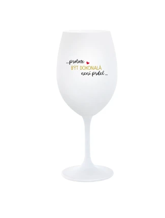 ...PROTOŽE BÝT DOKONALÁ NENÍ PRDEL... - bílá sklenice na víno 350 ml ...PROTOŽE BÝT DOKONALÁ NENÍ PRDEL... - bílá sklenice na víno 350 ml