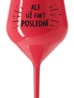 ALE UŽ FAKT POSLEDNÍ - červená nerozbitná sklenice na víno 470 ml