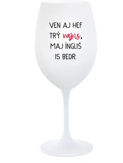 VEN AJ HEF TRÝ VAJNS, MAJ ÍNGLIŠ IS BEDR. - bílá sklenice na víno 350 ml