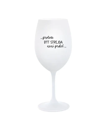 ...PROTOŽE BÝT STREJDA NENÍ PRDEL... - bílá sklenice na víno 350 ml ...PROTOŽE BÝT STREJDA NENÍ PRDEL... - bílá sklenice na víno 350 ml