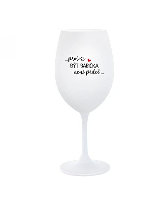 ...PROTOŽE BÝT BABIČKA NENÍ PRDEL.. - bílá  sklenice na víno 350 ml