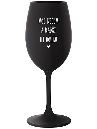 MOC NEČUM A RADŠI MI DOLIJ! - černá sklenice na víno 350 ml