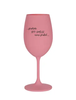 PROTOŽE BÝT UMĚLEC NENÍ PRDEL - růžová sklenice na víno 350 ml