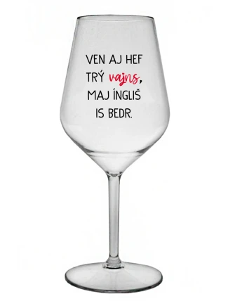 VEN AJ HEF TRÝ VAJNS, MAJ ÍNGLIŠ IS BEDR. - priehľadný nerozbitný pohár na víno 470 ml VEN AJ HEF TRÝ VAJNS, MAJ ÍNGLIŠ IS BEDR. - priehľadný nerozbitný pohár na víno 470 ml