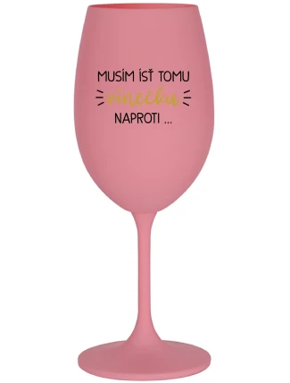 MUSÍM ÍSŤ TOMU VÍNEČKU NAPROTI... - ružový pohár na víno 350 ml MUSÍM ÍSŤ TOMU VÍNEČKU NAPROTI... - ružový pohár na víno 350 ml