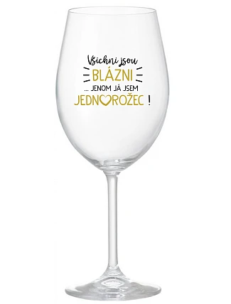 VŠICHNI JSOU BLÁZNI...JENOM JÁ JSEM JEDNOROŽEC! - čirá sklenice na víno 350 ml