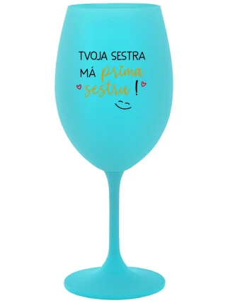 TVOJA SESTRA MÁ PRIMA SESTRU! - tyrkysový pohár na víno 350 ml
