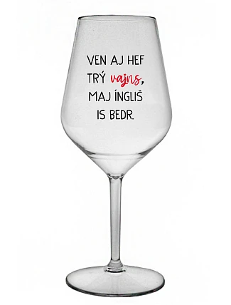 VEN AJ HEF TRÝ VAJNS, MAJ ÍNGLIŠ IS BEDR. - čirá nerozbitná sklenice na víno 470 ml