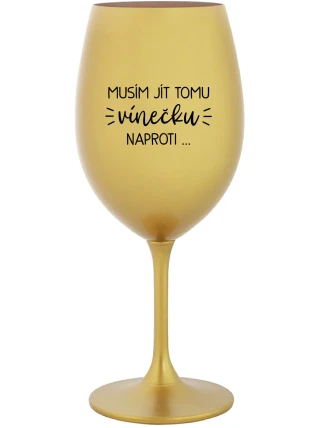 MUSÍM JÍT TOMU VÍNEČKU NAPROTI... - zlatá sklenice na víno 350 ml