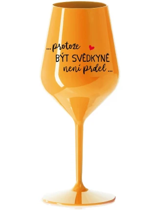 ...PROTOŽE BÝT SVĚDKYNĚ NENÍ PRDEL... - oranžová nerozbitná sklenice na víno 470 ml