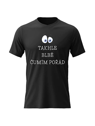 Pánské bavlněné tričko s potiskem - TAKHLE BLBĚ ČUMÍM POŘÁD - černé 