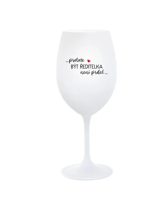 ...PROTOŽE BÝT ŘEDITELKA NENÍ PRDEL... - bílá  sklenice na víno 350 ml