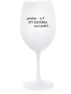 ...PROTOŽE BÝT DOKTORKA NENÍ PRDEL... - bílá sklenice na víno 350 ml