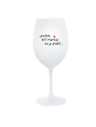 ...PRETOŽE BYŤ MAMOU NIE JE PRDEL... - biely pohár na víno 350 ml