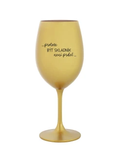 PROTOŽE BÝT SKLADNÍK NENÍ PRDEL - zlatá sklenice na víno 350 ml