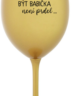 ...PROTOŽE BÝT BABIČKA NENÍ PRDEL.. - zlatá sklenice na víno 350 ml
