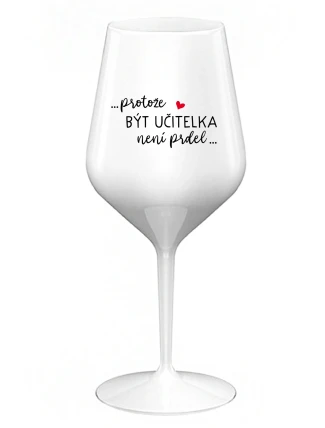 ...PROTOŽE BÝT UČITELKA NENÍ PRDEL... - bílá nerozbitná sklenice na víno 470 ml