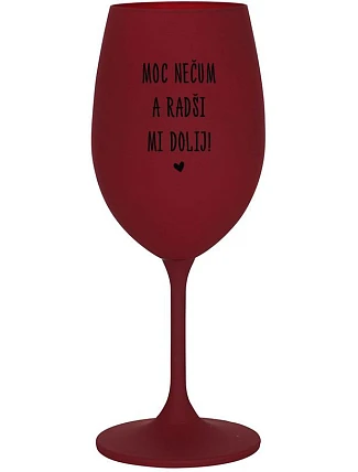 MOC NEČUM A RADŠI MI DOLIJ! - bordo sklenice na víno 350 ml