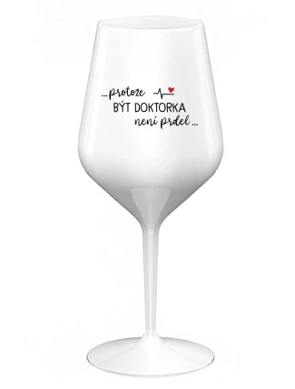 ...PROTOŽE BÝT DOKTORKA NENÍ PRDEL... - bílá nerozbitná sklenice na víno 470 ml