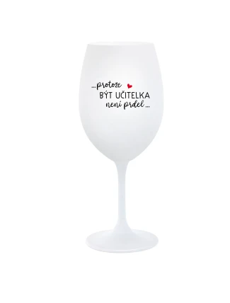...PROTOŽE BÝT UČITELKA NENÍ PRDEL... - bílá  sklenice na víno 350 ml