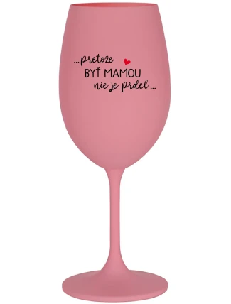 ...PRETOŽE BYŤ MAMOU NIE JE PRDEL... - ružový pohár na víno 350 ml