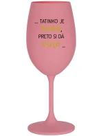 ...TATINKO JE MIMO, PRETO SI DÁ VÍNO... - ružový pohár na víno 350 ml