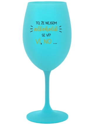 TO, ŽE NEJSEM ALKOHOLIK SE VÍ? VÍ, NO... - tyrkysová sklenice na víno 350 ml