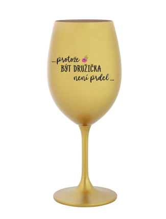 ...PROTOŽE BÝT DRUŽIČKA NENÍ PRDEL... - zlatá sklenice na víno 350 ml